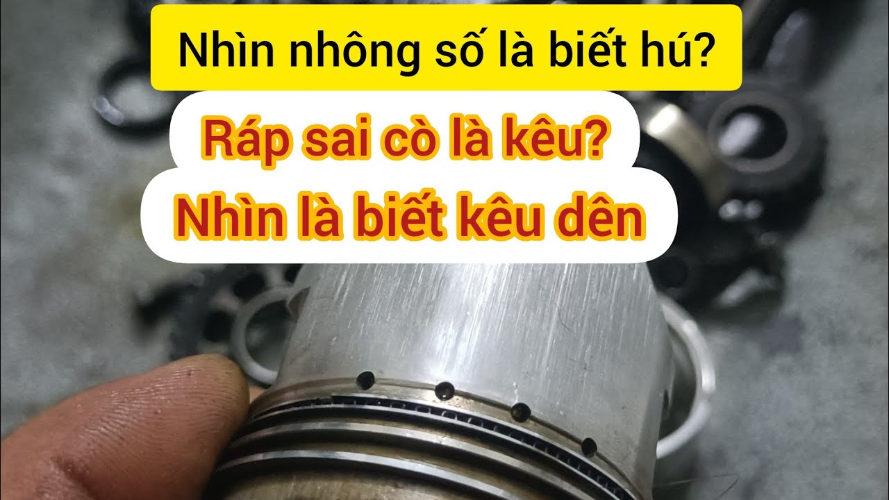 Cách nhìn piston nhận biết tiếng kêu dên | ráp sai cò máy có kêu không | đinh nguyễn 77.
