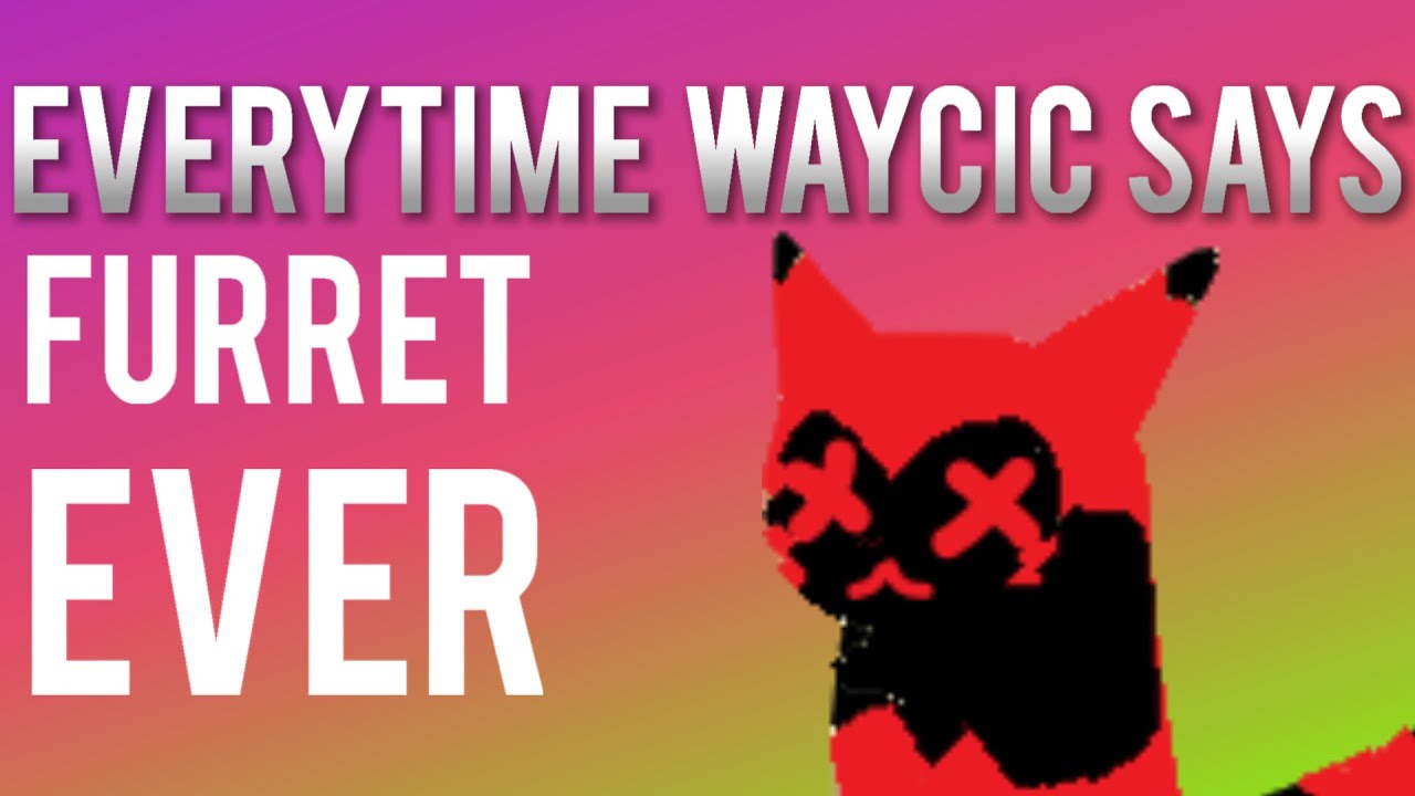every time waycic says 'furet' ever (made by ThisIsNotAlex)