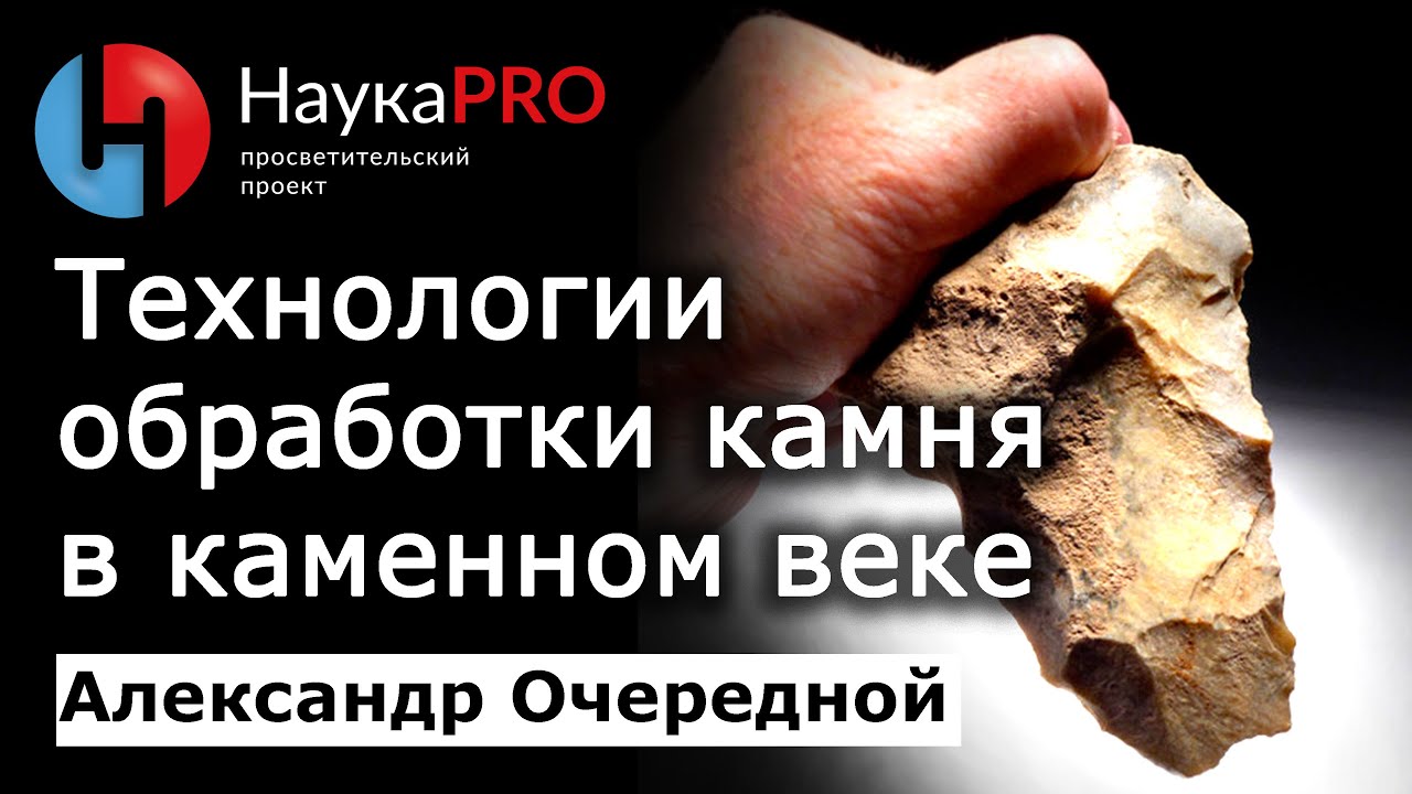 Технологии обработки камня в каменном веке – Александр Очередной | Лекции по археологии | Научпоп