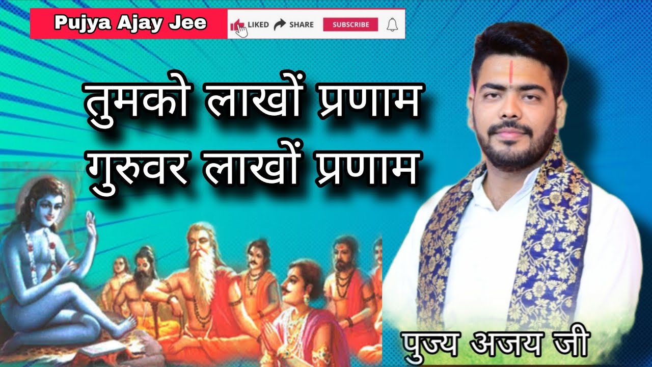 तुमको लाखों प्रणाम गुरुवर लाखों प्रणाम - पुज्य अजय जी  