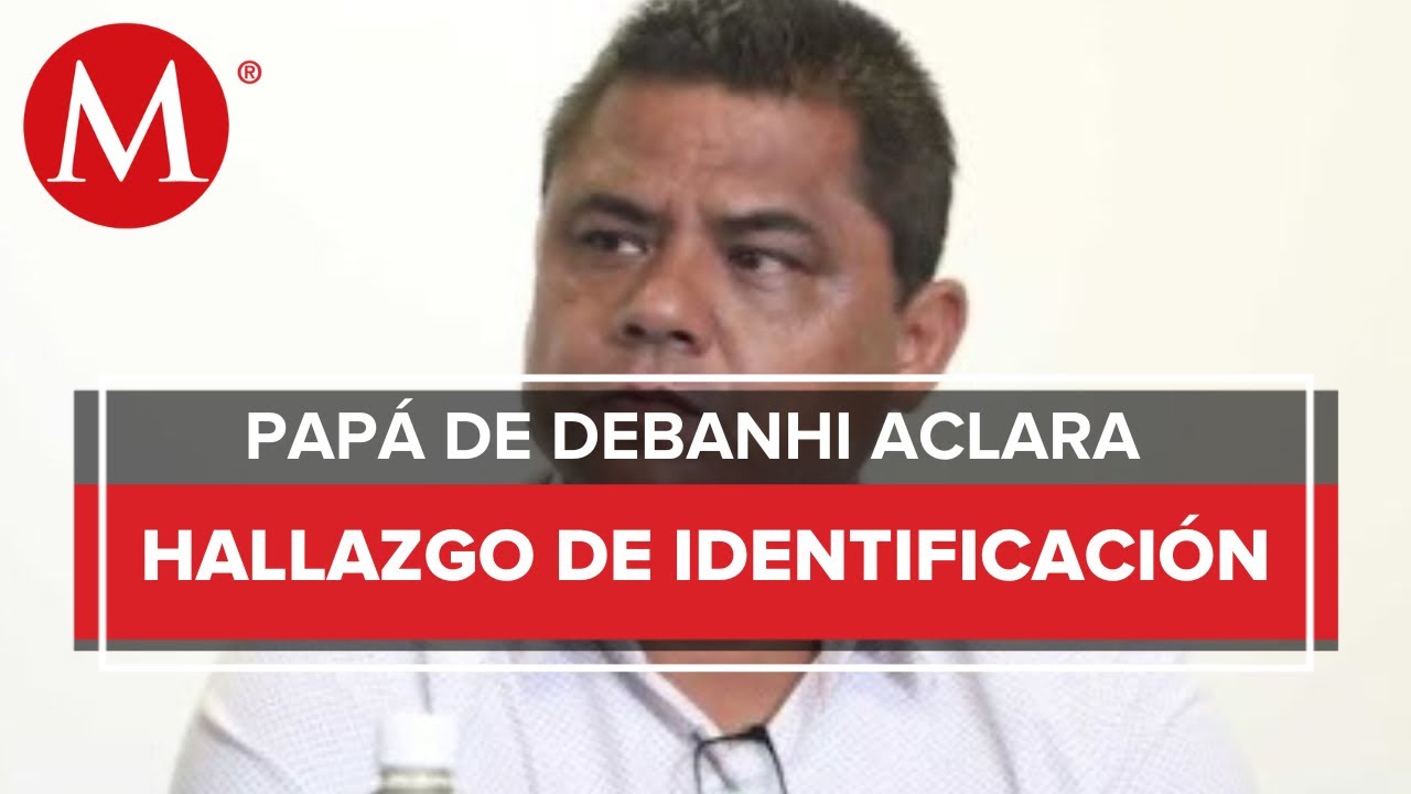 Credencial de Debanhi llevaba dos meses y medio extraviada, revela su papá