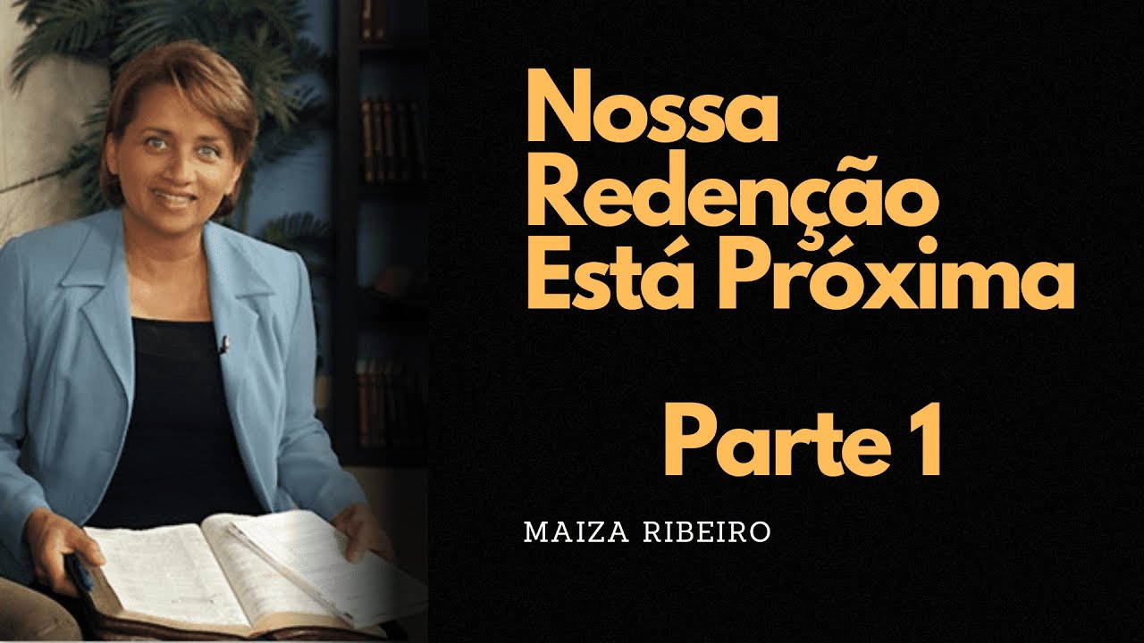 Nossa Redenção Está Próxima   Maiza Ribeiro   Parte 1