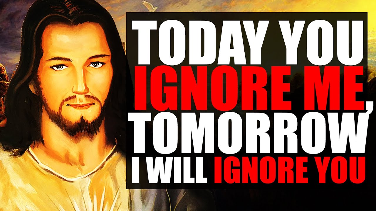 God Says: If You Ignore Me Now, Tomorrow I Will Ignore YOU!