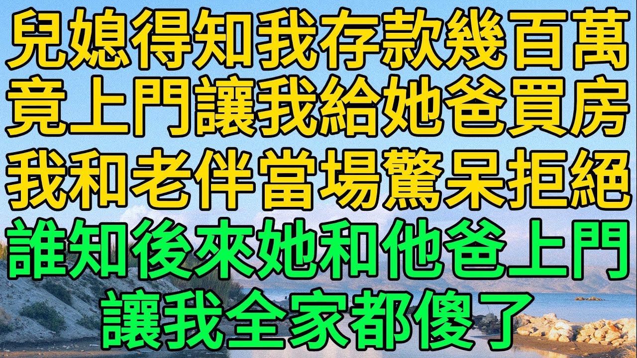 兒媳得知我存款幾百萬，竟上門讓我給她爸買房，我和老伴當場驚呆拒絕，誰知後來她和他爸上門，讓我全家都傻了 | 柳梦微语