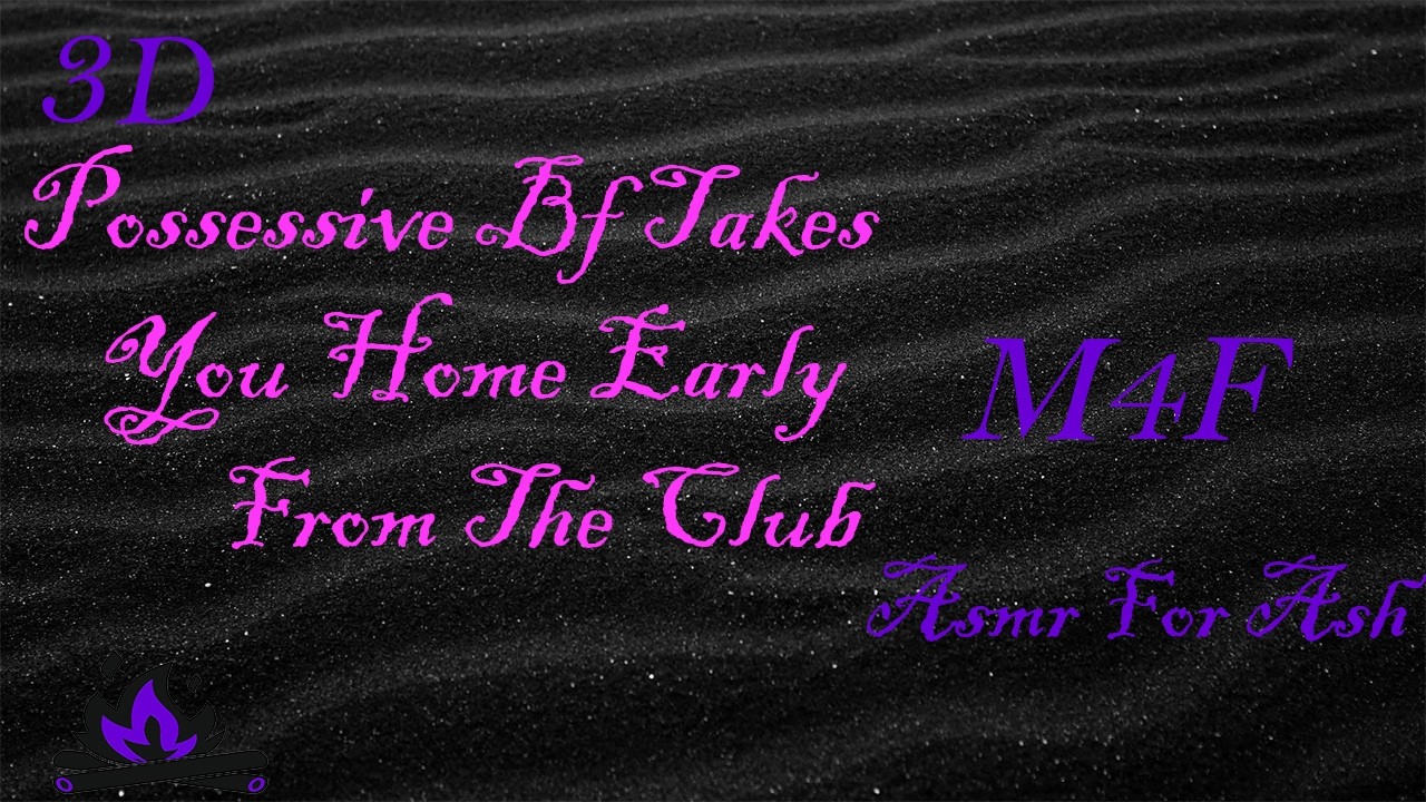 (M4F) Possessive Bf Takes You Home Early From The Club [Asmr For Ash, Roleplay Asmr, 3D]