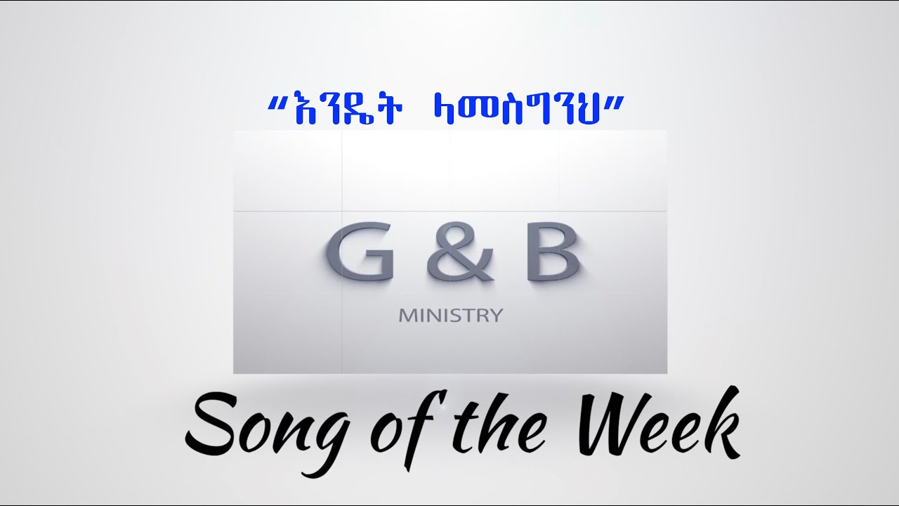 G&B Ministry song of the week   እንዴት ላመስግንህ