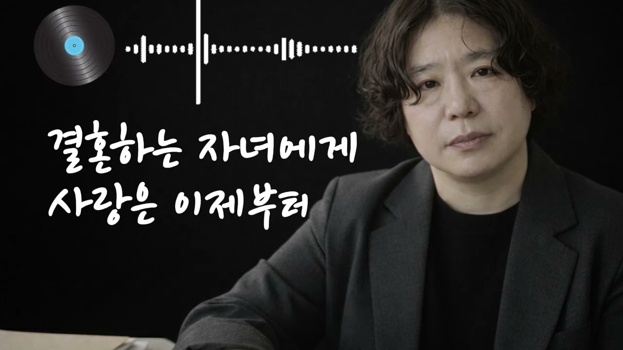 🎵 사랑은 이제부터( 그리움, 이별, 회상) & 결혼하는 자녀에게 전하는 조언의 노래