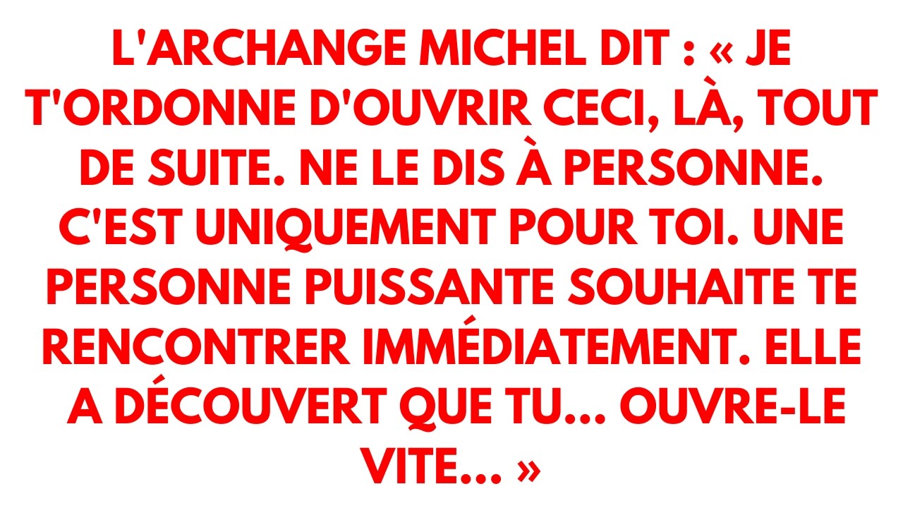 L'Archange Michel dit : « Je t'ordonne d'ouvrir ceci, là, tout de suite. Ne le dis à personne.