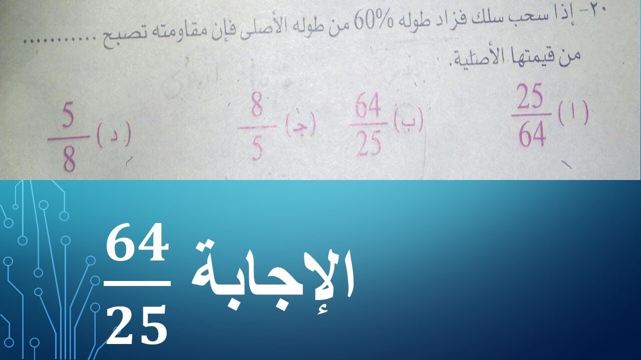 فيزياء 3 ثانوي : إذا سحب سلك فزاد طوله 60 % من طوله الأصلي فإن مقاومته تصبح .... من قيمتها الأصلية.