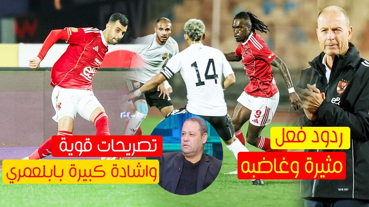 ردود فعل مثيرة بعد فوز الاهلى  وتألق بلعمري وصدمة مروان وكامويش وتصريحات مثيرة من ضياء السيد وتوروب