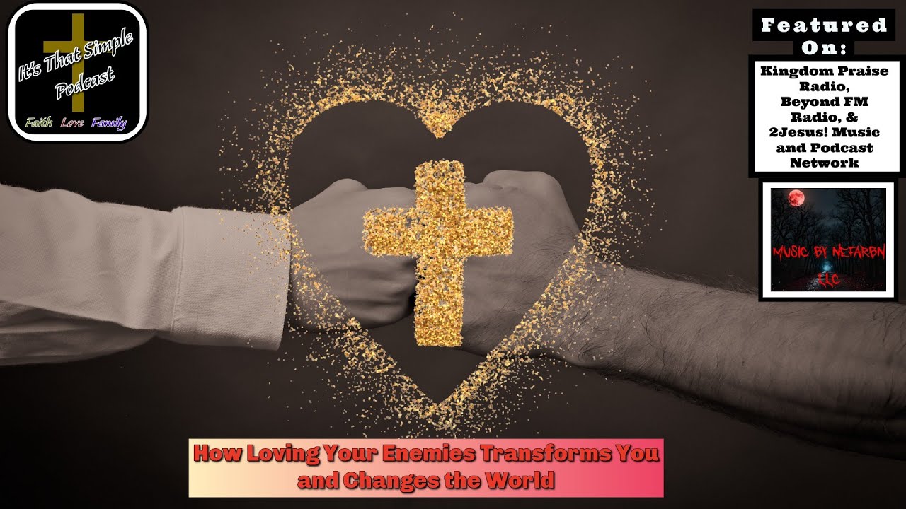 How Loving Your Enemies Transforms You  and Changes the World