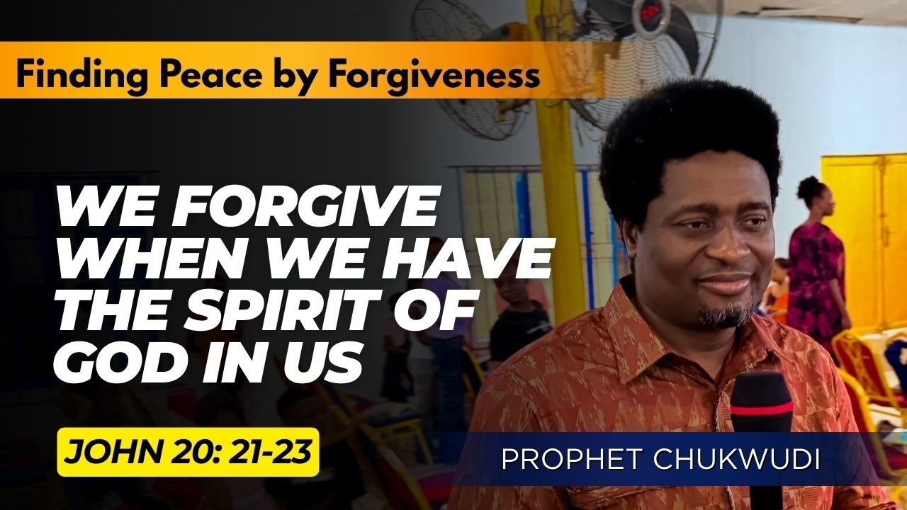 We Forgive When We Have The Spirit Of God In Us | PROPHET CHUKWUDI