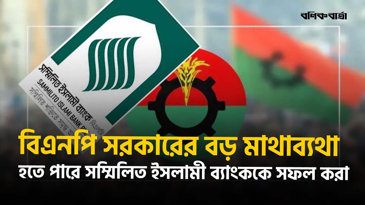 বিএনপি সরকারের বড় মাথাব্যথা হতে পারে সম্মিলিত ইসলামী ব্যাংককে সফল করা