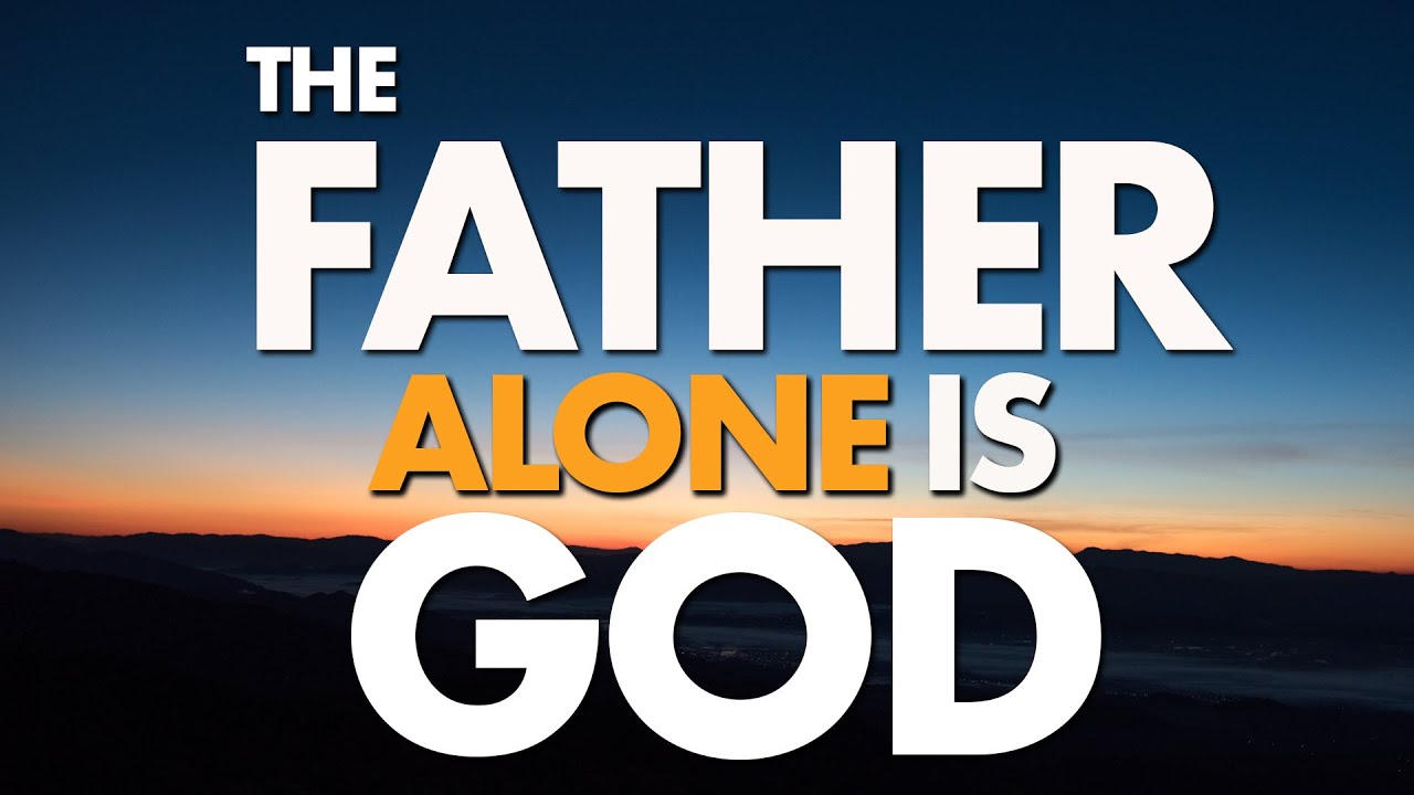 The FATHER alone is GOD