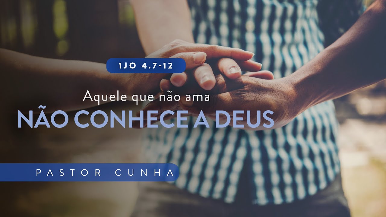 Aquele que não ama não conhece a Deus - 1Jo 4.7-12 - Pr. Cunha