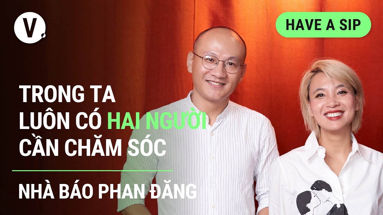 Trong ta luôn có hai người cần chăm sóc - Nhà báo Phan Đăng | #HaveASip 104