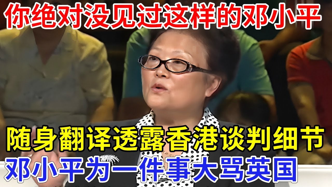 你绝对没见过这样的邓小平，贴身翻译首次透露香港问题谈判细节，邓小平为一件事，放狠话大骂英国，撒切尔瞬间沉默【追忆】