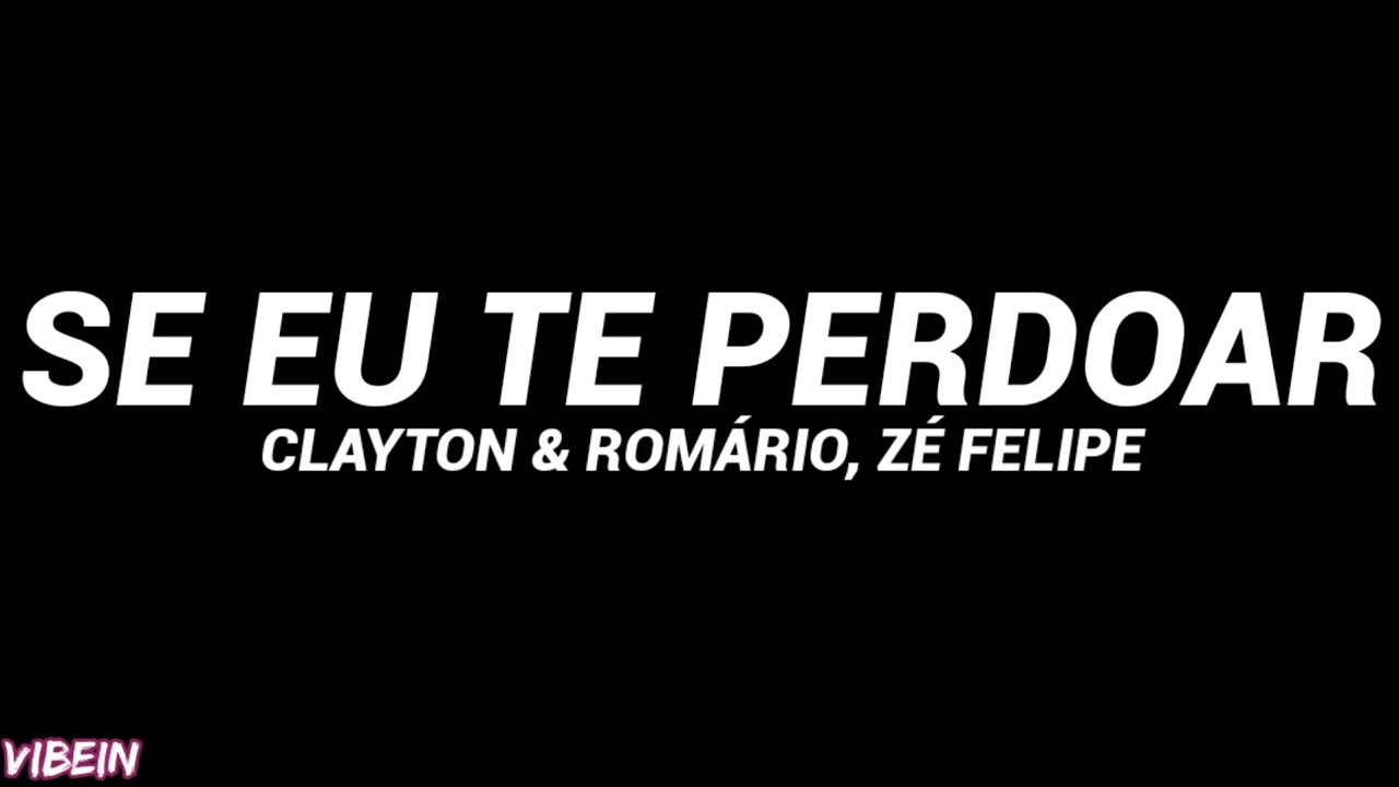 Clayton & Rom&aacute;rio, Z&eacute; Felipe - Se Eu Te Perdoar (Letra)