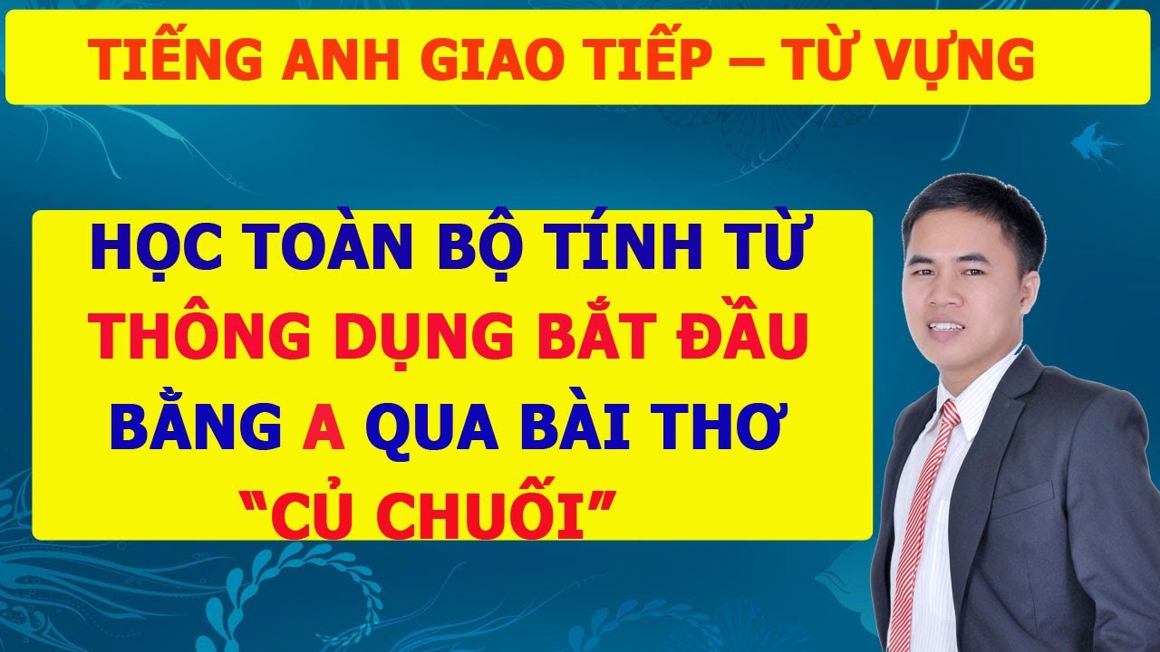 TIẾNG ANH GIAO TIẾP-TỪ VỰNG TIẾNG ANH THEO CHỦ ĐỀ: Tổng Hợp Tính Từ Tiếng Anh Bắt Đầu Bằng A-TINH TU