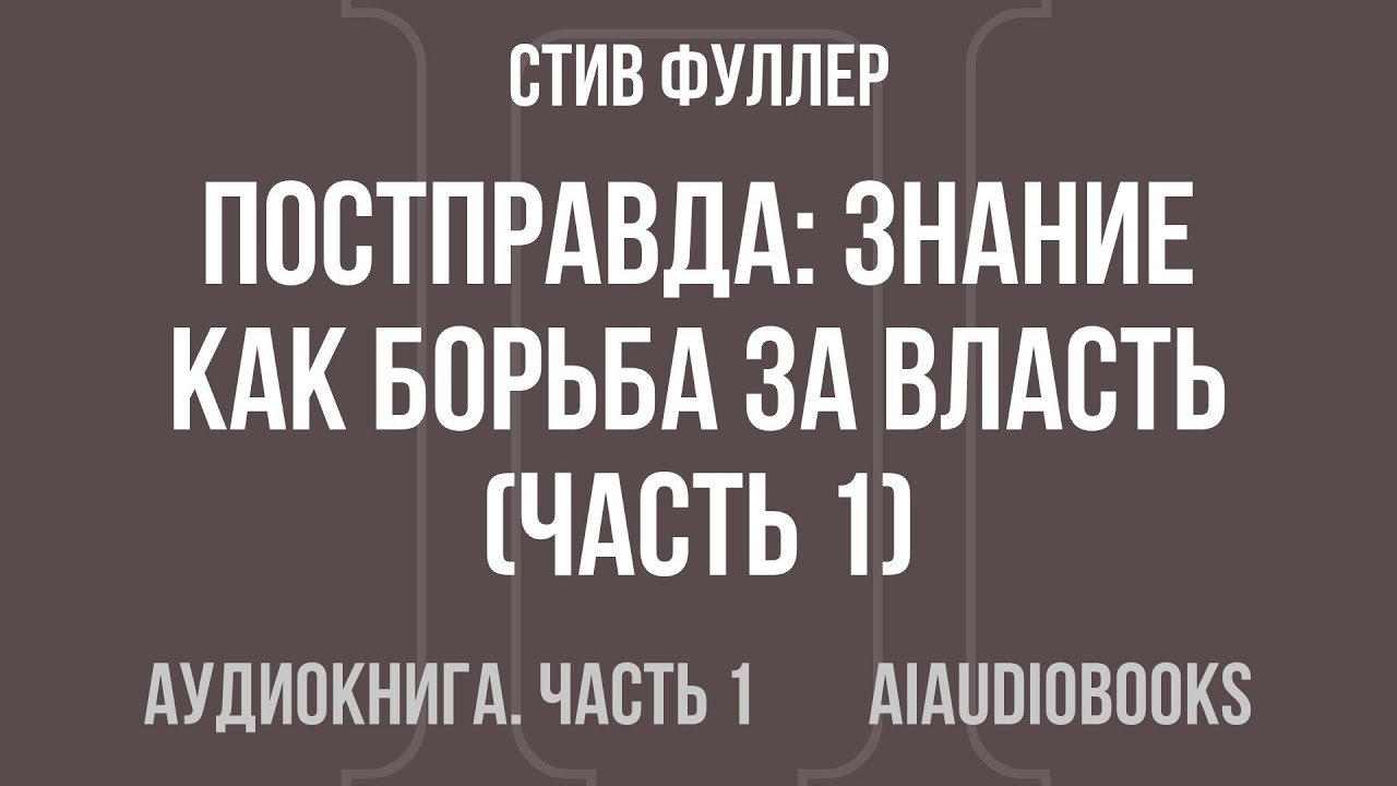 Стив Фуллер - Постправда: Знание как борьба за власть — Часть 1 из 2 | Аудиокнига