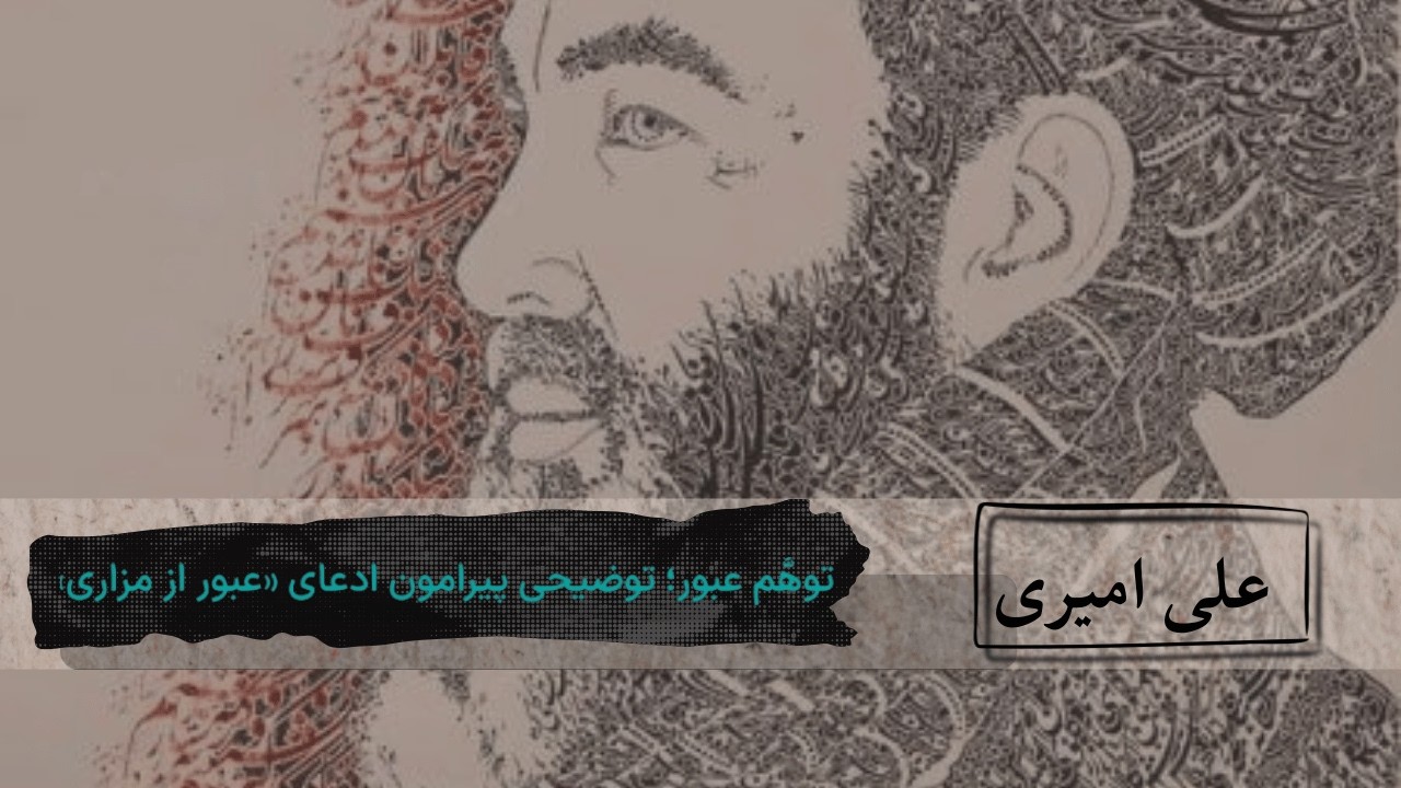 قسمت دوم -   توهُّم عبور؛ توضیحی پیرامون ادعای «عبور از مزاری» - علی امیری