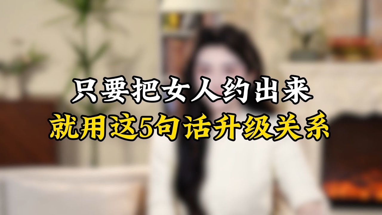 只要把女人约出来，就用这5句话升级关系