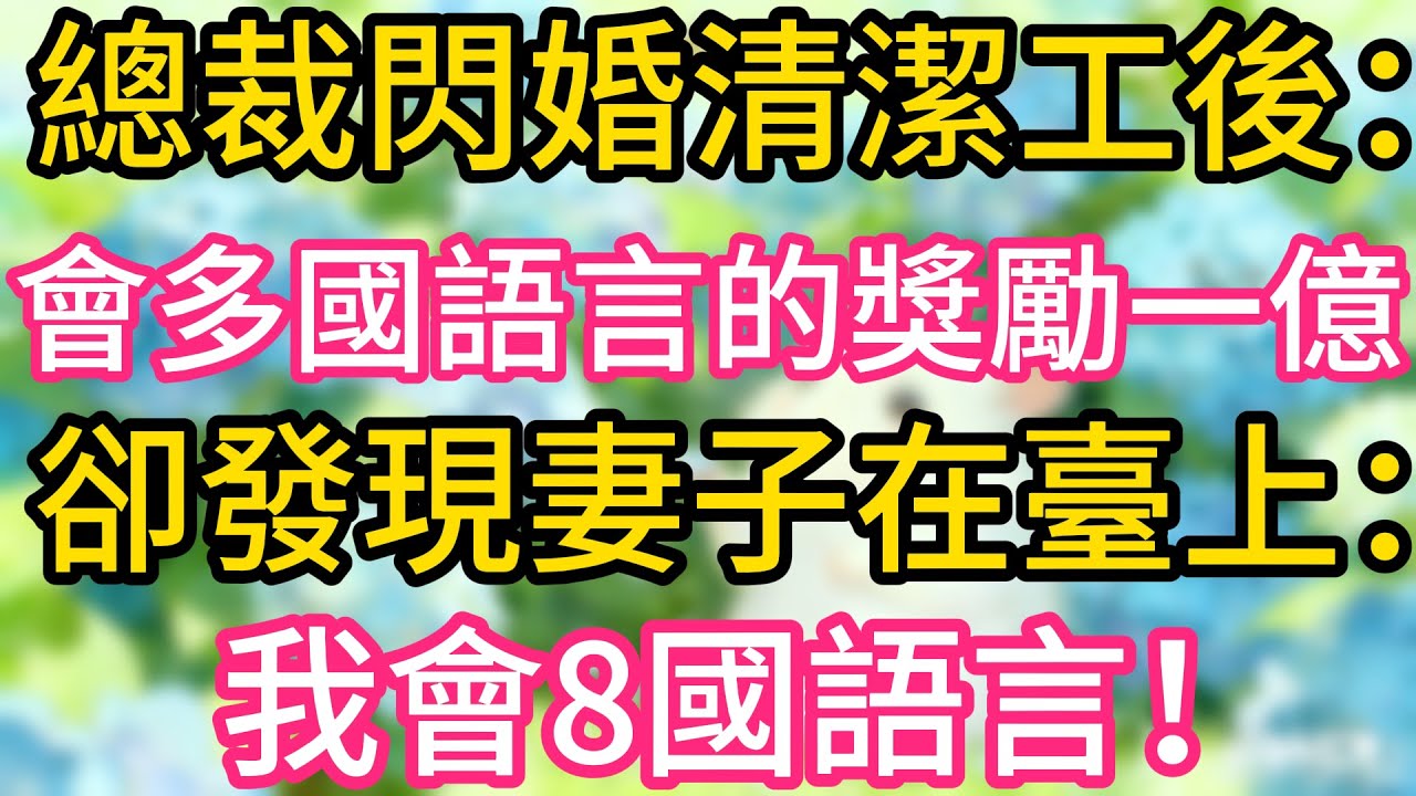 總裁閃婚清潔工後：會多國語言的獎勵一億，卻發現妻子在臺上：我會8國語言！