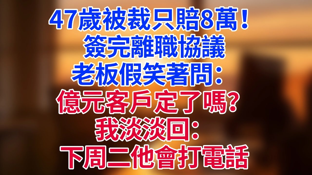 47歲被裁只賠8萬！簽完離職協議，老板假笑著問：「億元客戶定了嗎？」我淡淡回：「下周二他只會打我電話。」#為人處世#生活經驗#情感故事#职场