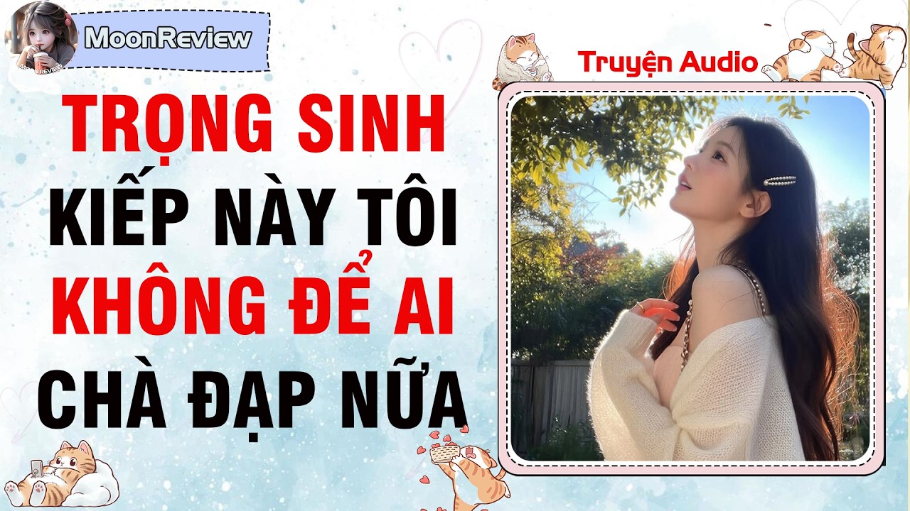 Nấu Ăn & Truyện  Audio TRỌNG SINH: KIẾP NÀY TÔI KHÔNG ĐỂ AI CHÀ ĐẠP NỮA | Moonreview