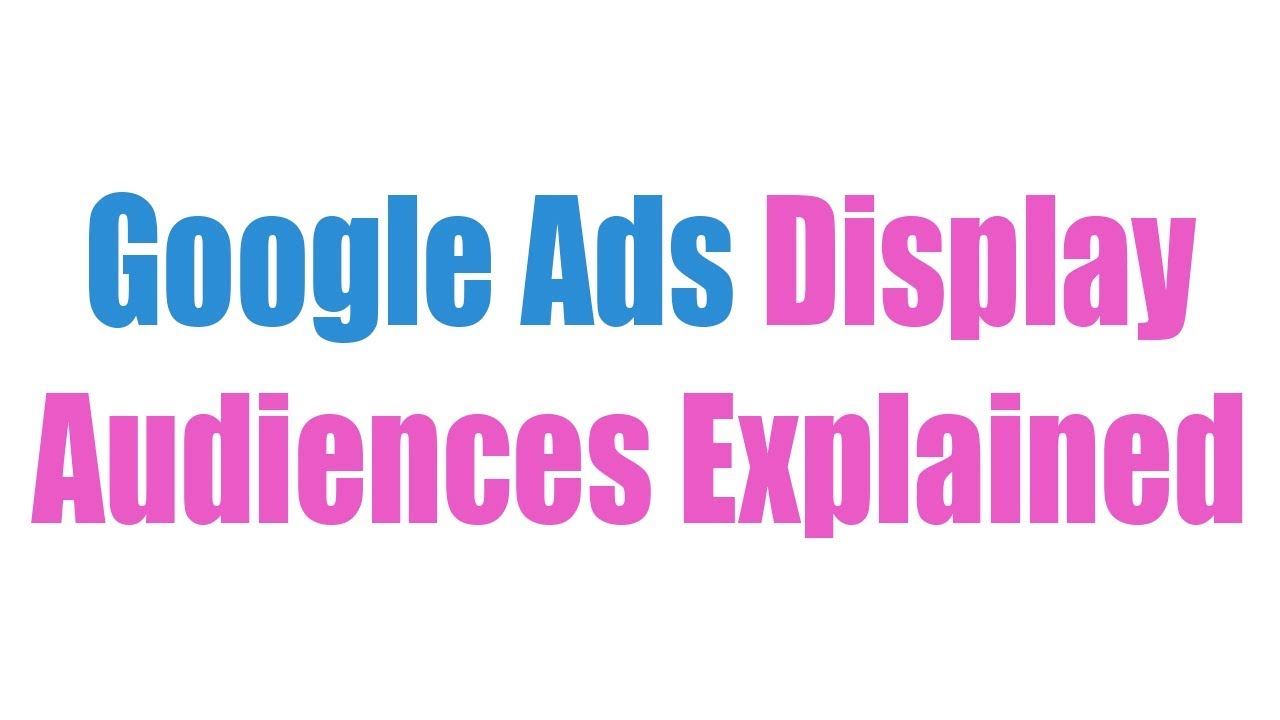 Google Ads Display Audiences Explained