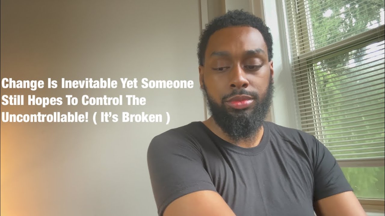 Change Is Inevitable Yet Someone Still Hopes To Control The Uncontrollable! ( It’s Broken )