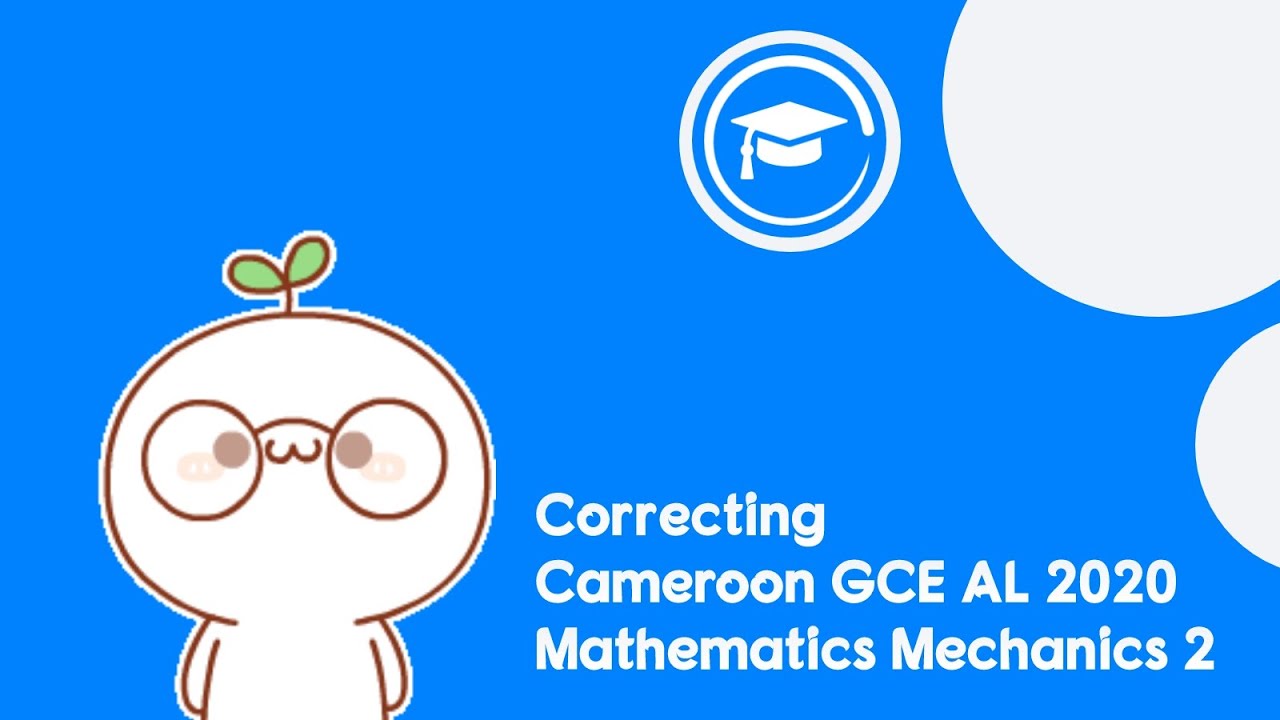 Correcting the Cameroon GCE AL 2020 Maths Mechanics Paper 2