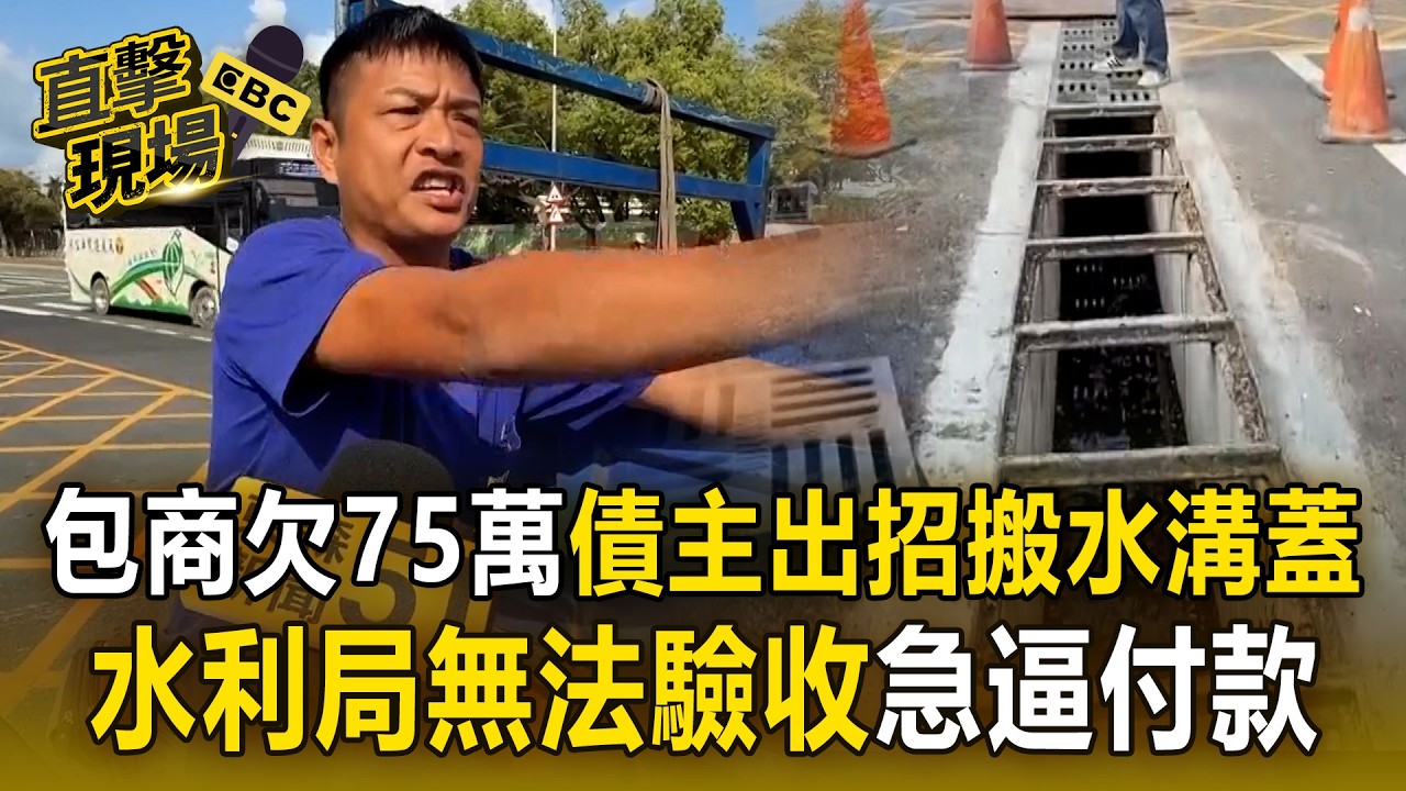 包商欠75萬不還「債主出招搬水溝蓋」抵債！水利局無法驗收「急逼大包商付款」！【直擊現場】