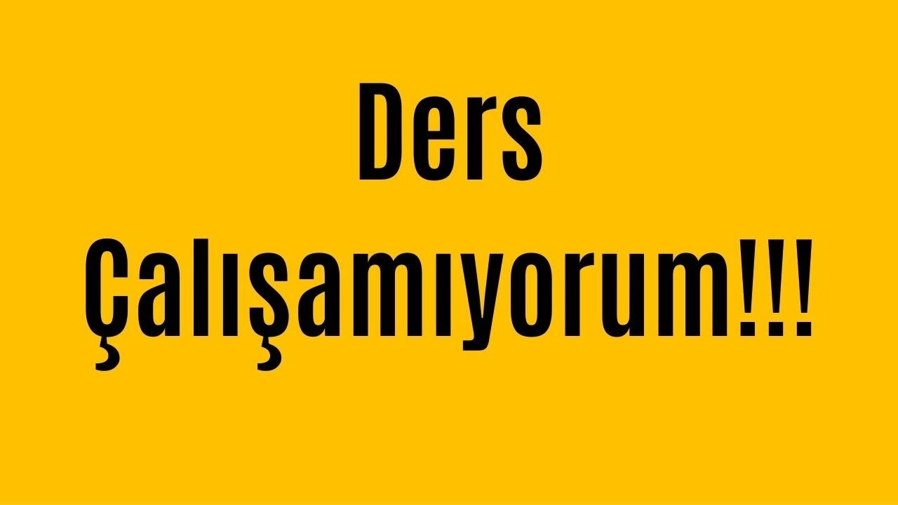Ders &Ccedil;alışamıyorum NE YAPMALIYIM?