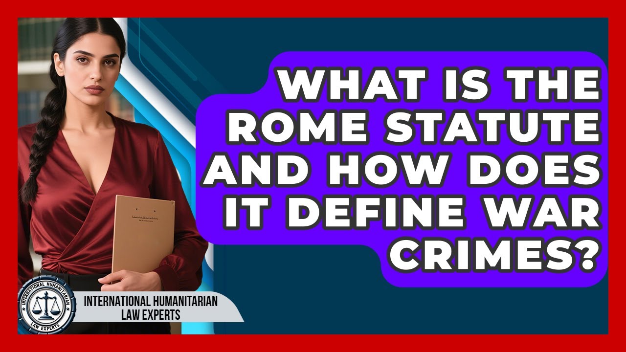 What Is The Rome Statute And How Does It Define War Crimes? - International Humanitarian Law Experts