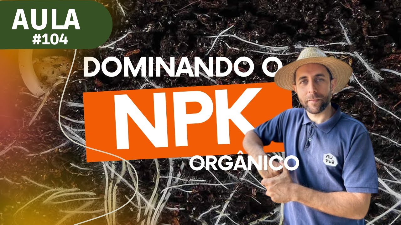 Aula #104 – Tudo sobre NPK Orgânico Fertilidade do solo e nutrição para suas plantas