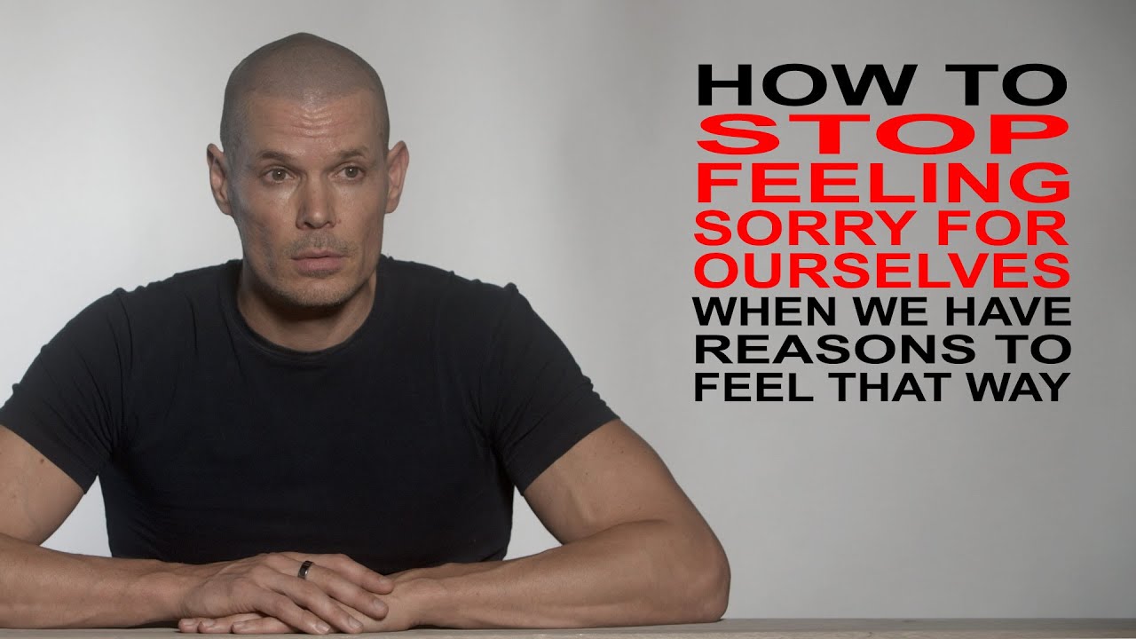 Self Pity, how to stop feeling sorry for yourself when you have every right to feel that way.