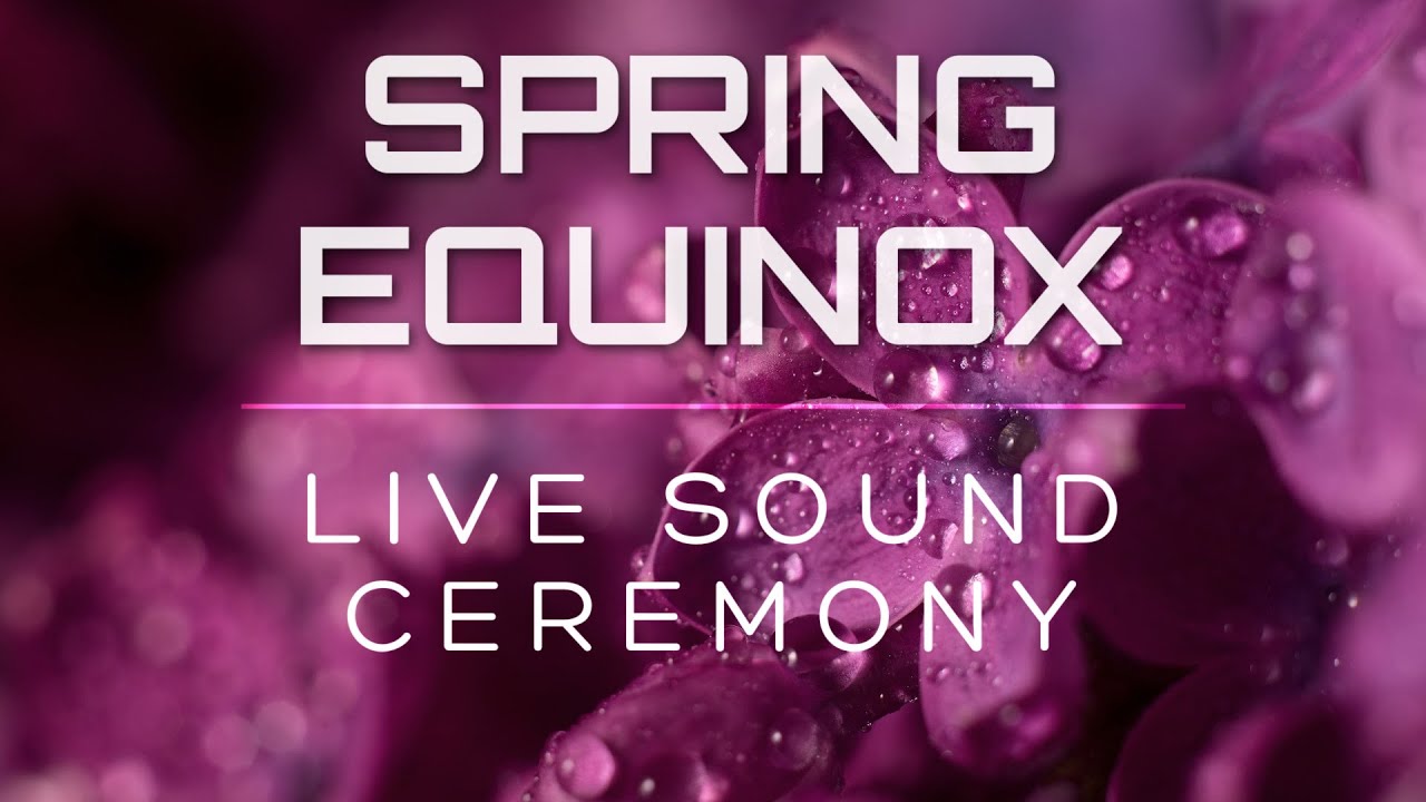 SPRING EQUINOX - Music to Rejuvenate, invigorate & Heal - Live Sound Ceremony