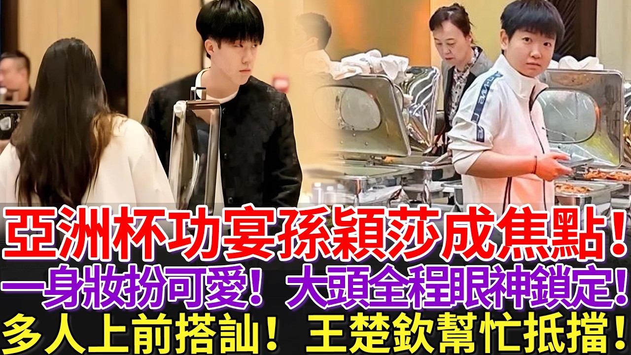 亞洲杯功宴孫穎莎成焦點！一身妝扮可愛！大頭全程眼神鎖定！多人上前搭訕！王楚欽幫忙抵擋！
