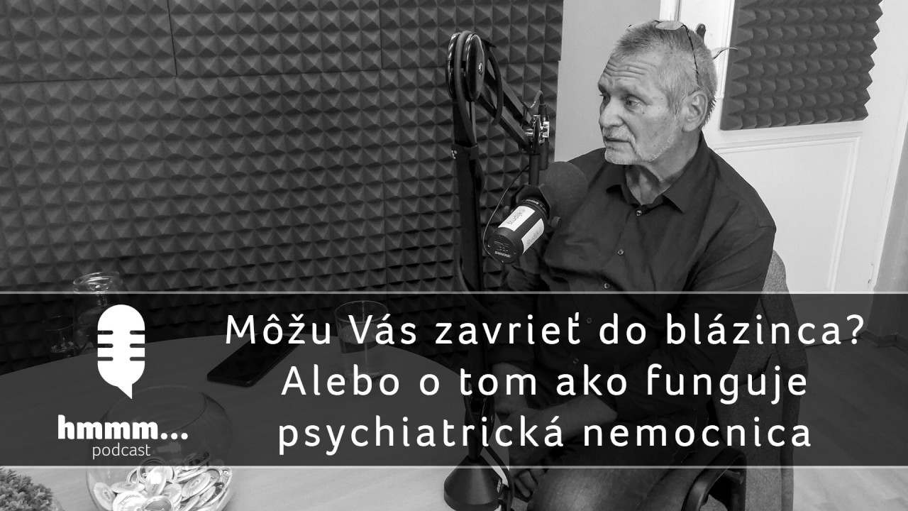 Podcast hmmm... | 17. Môžu Vás zavrieť do blázinca? Alebo o tom ako funguje psychiatrická nemocnica