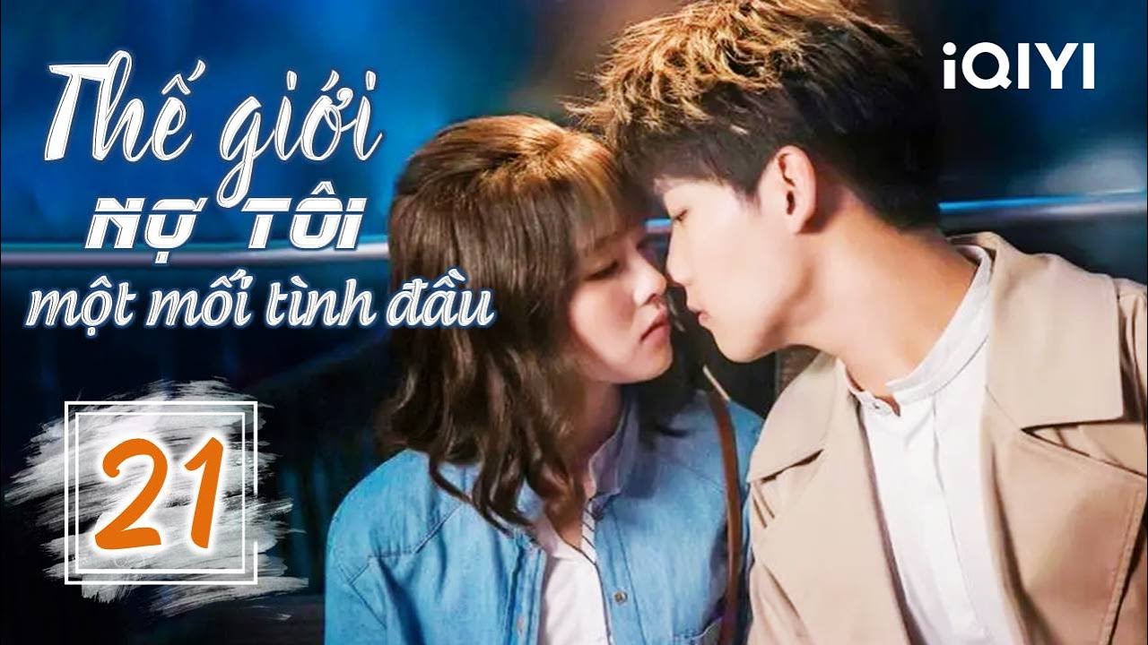 THẾ GIỚI NỢ TÔI MỘT MỐI TÌNH ĐẦU - Tập 21 | Siêu Phẩm Ngôn Tình Ngọt Ngào | iQIYI Phim Thuyết Minh