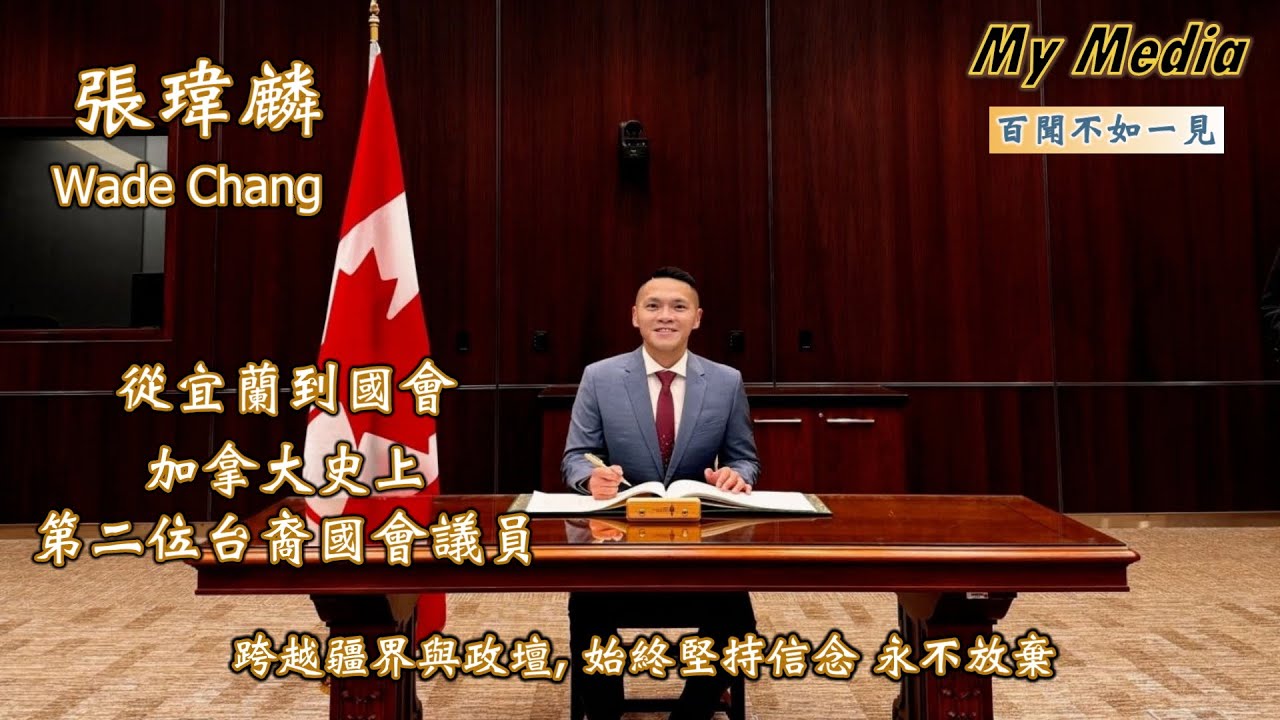 百聞不如一見: 政壇新星張瑋麟 Wade Wei Lin Chang;  從宜蘭到國會, 加拿大史上第二位台裔國會議員, 始終堅持信念, 永不放棄, 為跨族群交流互動而努力