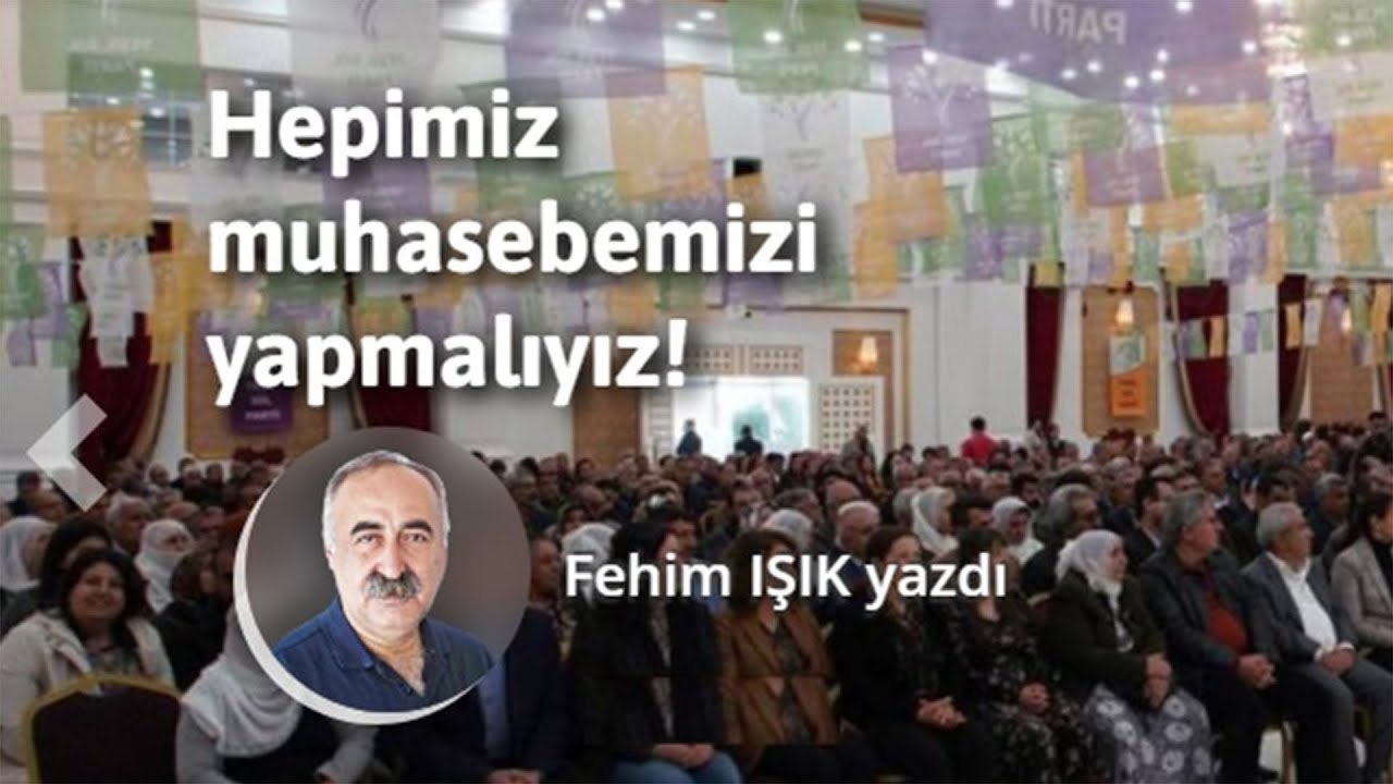Hepimiz muhasebemizi yapmalıyız! / Fehim Işık (Yeni &Ouml;zg&uuml;r Politika)
