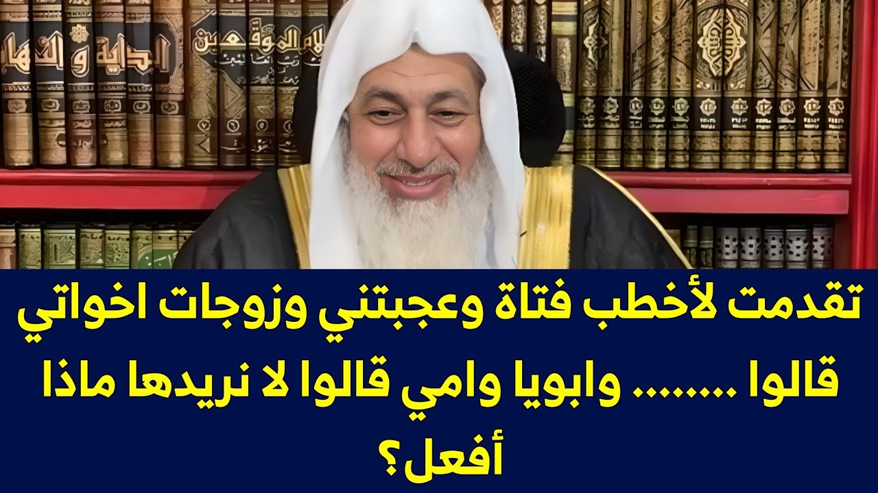 تقدمت لأخطب فتاة وعجبتني وزوجات اخواتي قالوا ........ وابويا وامي قالوا لا نريدها ماذا أفعل؟