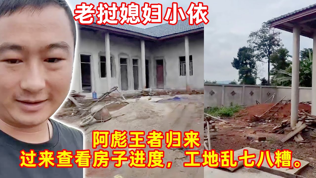 老挝媳妇小依-——阿彪王者归来，第一天过来查看房子，工地乱七八糟。