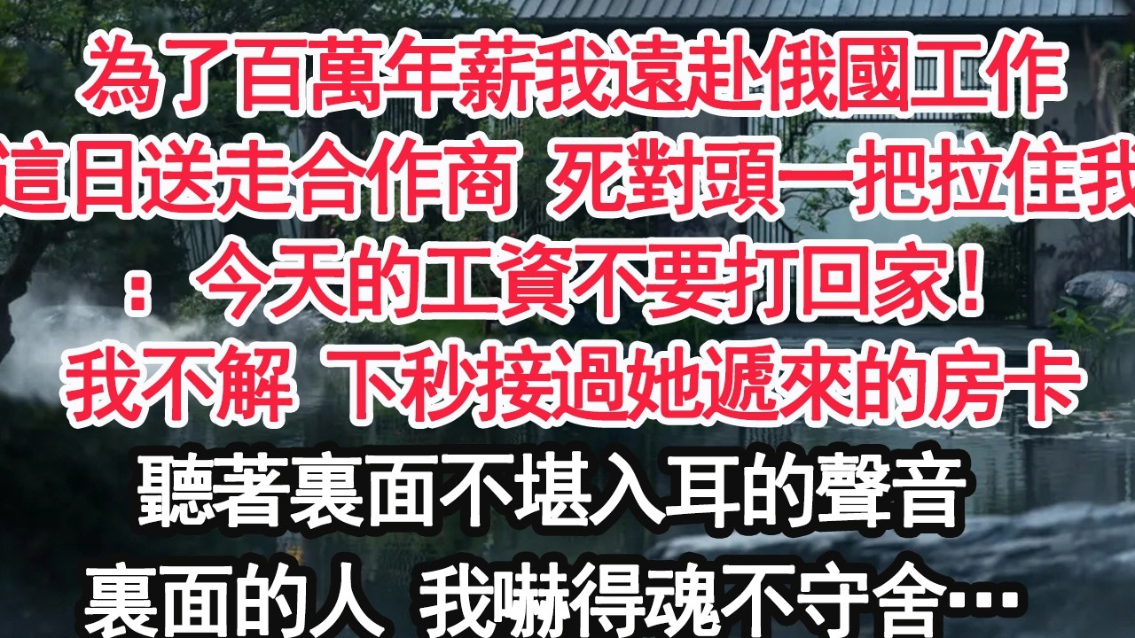 為了百萬年薪我遠赴俄國工作這日送走合作商 死對頭一把拉住我：今天的工資不要打回家！我不解 下秒接過她遞來的房卡聽著裏面不堪入耳的聲音裏面的人 我嚇得魂不守舍…【顧亞男】【大女主】【婚姻自主】