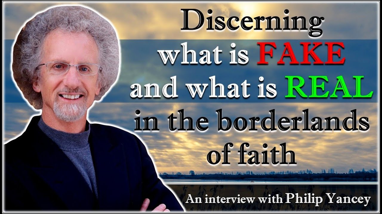 Discerning what is FAKE and what is REAL in the borderlands of faith - Philip Yancey