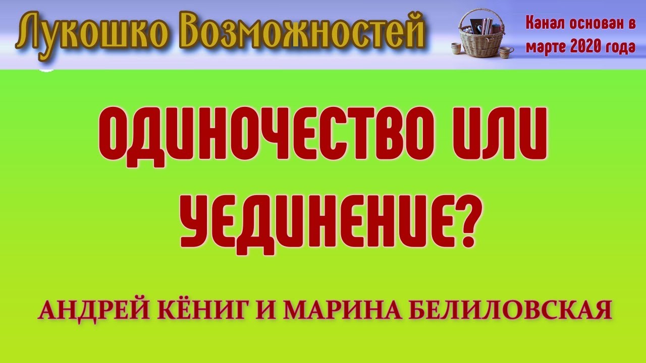 ОДИНОЧЕСТВО ИЛИ УЕДИНЕНИЕ? / АНДРЕЙ КЁНИГ И МАРИНА БЕЛИЛОВСКАЯ