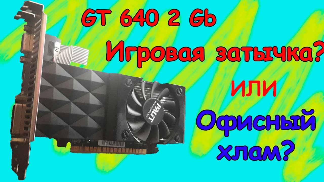Gt 640 2GB в 2018г. Карта для игр начально уровня? Тесты в играх