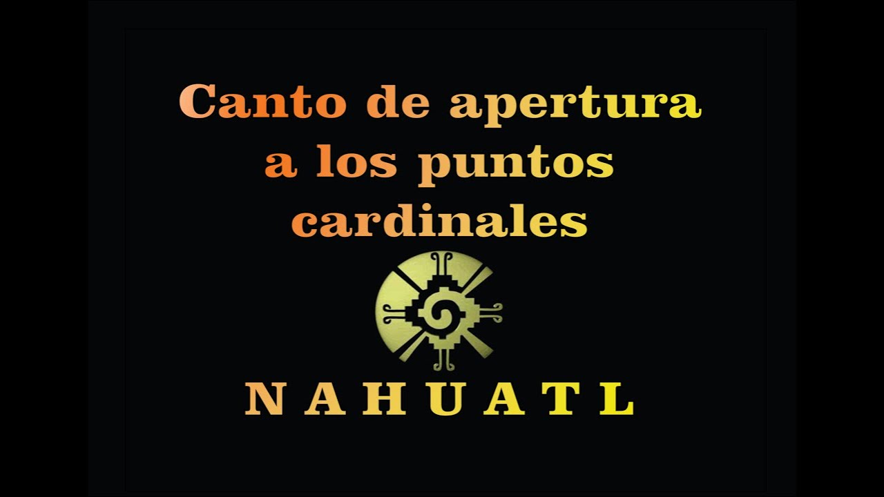 Canto en Nahuatl para abrir el permiso a los rumbos del universo (Opening ceremonial song)